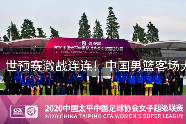 世预赛激战连连！中国男篮客场大胜卡塔尔 连夜归国备战黎巴嫩关键战